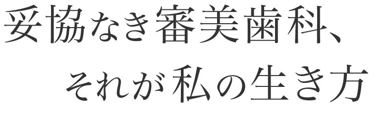 妥協なき審美歯科、それが私の生き方